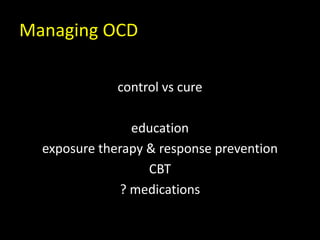 Managing OCD
control vs cure
education
exposure therapy & response prevention
CBT
? medications
 