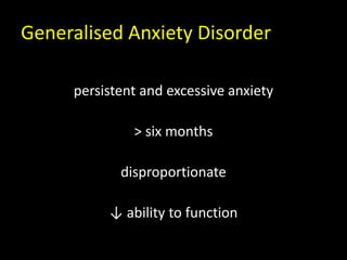 Generalised Anxiety Disorder
persistent and excessive anxiety
> six months
disproportionate
↓ ability to function
 