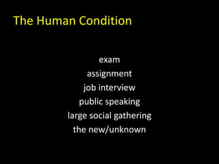 The Human Condition
exam
assignment
job interview
public speaking
large social gathering
the new/unknown
 