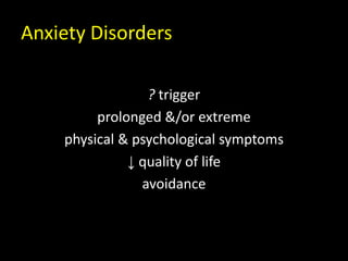 Anxiety Disorders
? trigger
prolonged &/or extreme
physical & psychological symptoms
↓ quality of life
avoidance
 