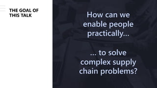 © Copyright 2021 – Keyrus 8
THE GOAL OF
THIS TALK How can we
enable people
practically…
… to solve
complex supply
chain problems?
 