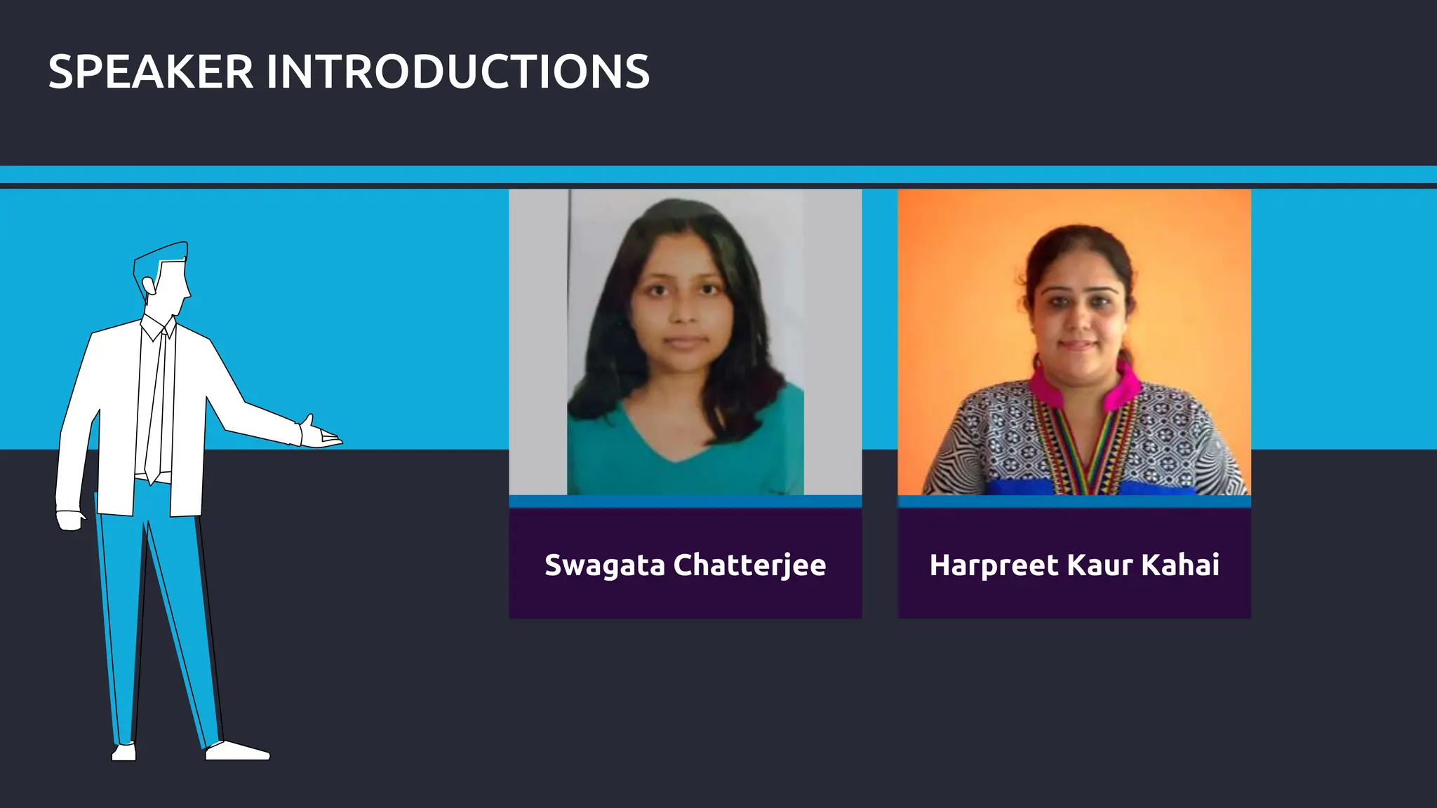 SPEAKER INTRODUCTIONS
Place Your Picture Here
Swagata Chatterjee Harpreet Kaur Kahai
 