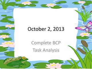 October 2, 2013
Complete BCP
Task Analysis

 