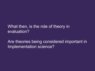 Appendix
What then, is the role of theory in
evaluation?
Are theories being considered important in
Implementation science?
 