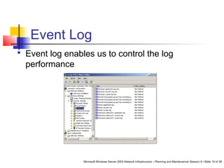 Microsoft Windows Server 2003 Network Infrastructure – Planning and Maintenance/ Session 9 / Slide 19 of 38
Event Log
 Event log enables us to control the log
performance
 