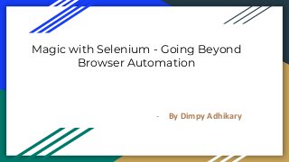 Magic with Selenium - Going Beyond
Browser Automation
- By Dimpy Adhikary
 