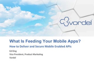 What Is Feeding Your Mobile Apps?
How	
  to	
  Deliver	
  and	
  Secure	
  Mobile	
  Enabled	
  APIs	
  
Ed	
  King	
  
Vice	
  President,	
  Product	
  Marke>ng	
  
Vordel	
  
	
  
 
