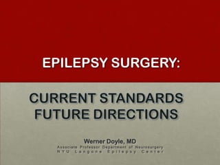 EPILEPSY SURGERY:  CURRENT STANDARDS FUTURE DIRECTIONS Werner Doyle, MD Associate Professor Department of Neurosurgery NYU Langone Epilepsy Center 