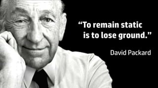 © Copyright 2013 Hewlett-Packard Development Company, L.P. The information contained herein is subject to change without notice.
4
“To remain static
is to lose ground.”
David Packard
 