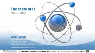 The State of IT
“Atoms to Bits”
Lane F. Cooper
Editorial Director, BizTechReports
Contributing Editor:
CIO magazine, Network World, Computerworld
lcooper@biztechreports.com
 