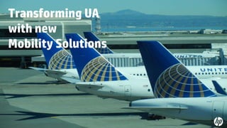 © Copyright 2013 Hewlett-Packard Development Company, L.P. The information contained herein is subject to change without notice.
52
Transforming UA
with new
Mobility Solutions
 