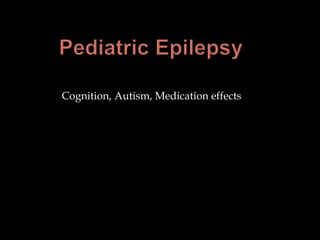 Pediatric Epilepsy	 Cognition, Autism, Medication effects 