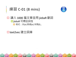 練習 C-01 (8 mins)
 讀入 1000 篇文章並用 jiebaR 斷詞
jiebaR 可標註詞性
 格式：夫(n) 肺癌(n) 末期(f)…
text2vec 建立詞庫
109
 