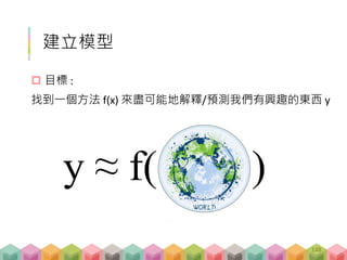 建立模型
 目標 :
找到一個方法 f(x) 來盡可能地解釋/預測我們有興趣的東西 y
148
y ≈ f( )
 