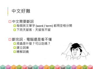 中文好難
中文需要斷詞
每個英文單字 (word / term) 都用空格分開
下雨天留客，天留我不留
斷完詞，電腦還是看不懂
爬蟲是什麼？可以吃嗎？
建立詞庫
瞭解詞義
99
 