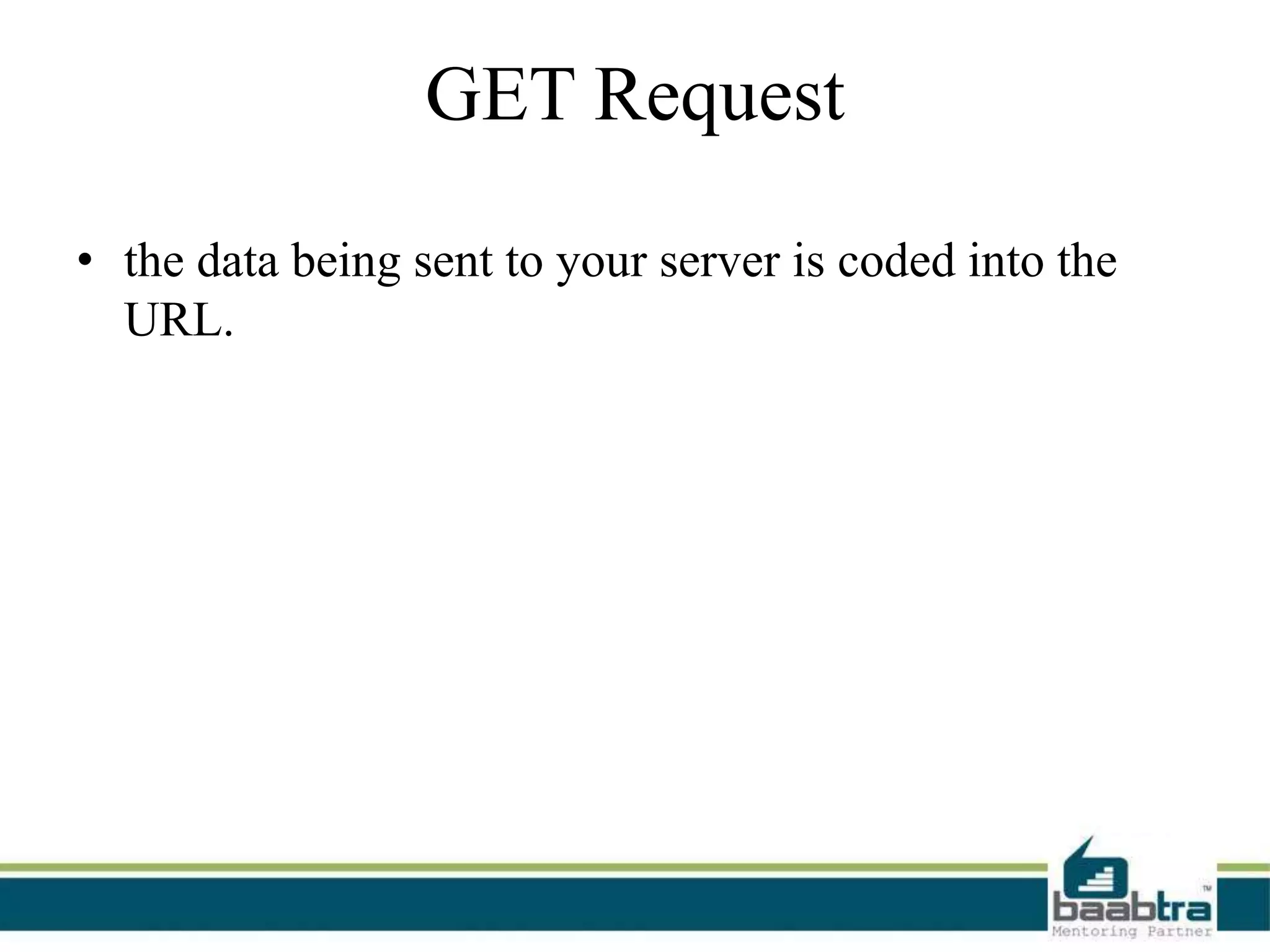 GET Request
• the data being sent to your server is coded into the
URL.
 