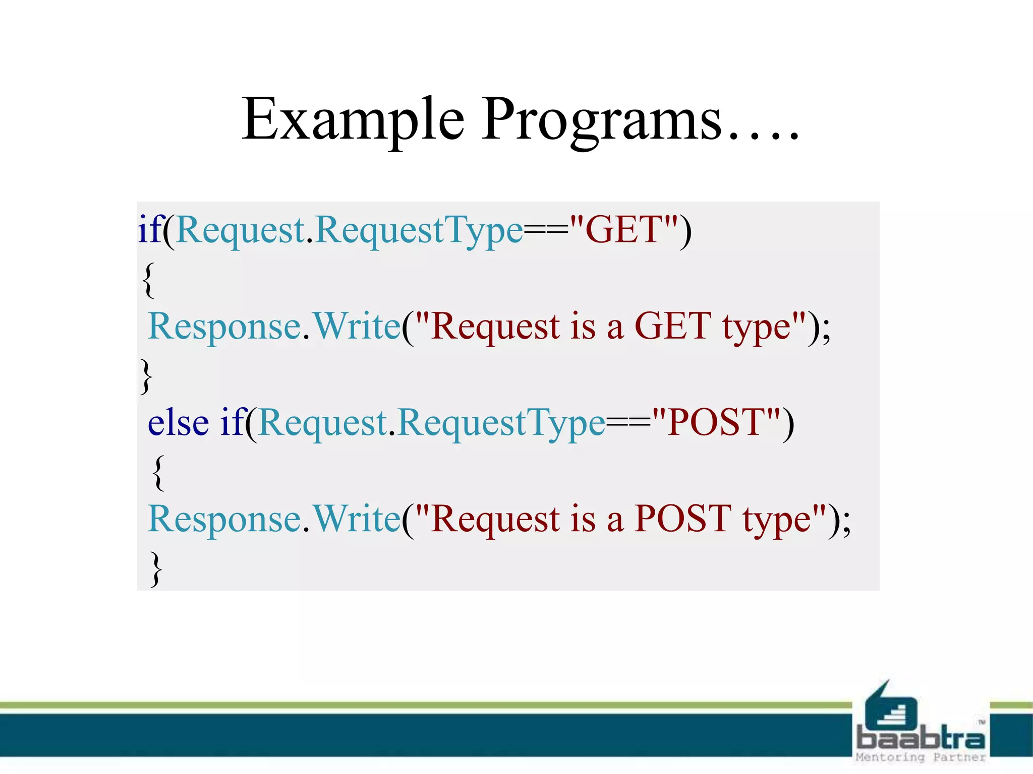 Example Programs….
if(Request.RequestType=="GET")
{
Response.Write("Request is a GET type");
}
else if(Request.RequestType=="POST")
{
Response.Write("Request is a POST type");
}
 