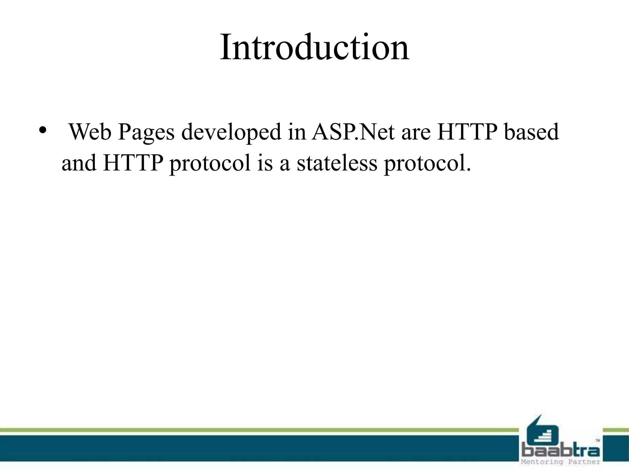 Introduction
• Web Pages developed in ASP.Net are HTTP based
and HTTP protocol is a stateless protocol.
 