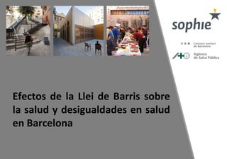 Efectos de la Llei de Barris sobre
la salud y desigualdades en salud
en Barcelona
 