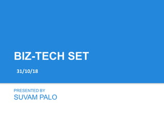 BIZ-TECH SET
PRESENTED BY
SUVAM PALO
31/10/18
 