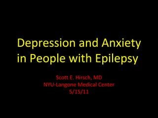 Depression and Anxiety in People with Epilepsy  Scott E. Hirsch, MD NYU-Langone Medical Center 5/15/11 