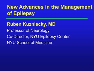 New Advances in the Management of Epilepsy Ruben Kuzniecky, MD Professor of Neurology Co-Director, NYU Epilepsy Center NYU School of Medicine 