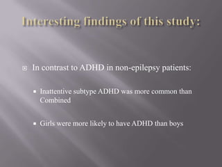 Interesting findings of this study:In contrast to ADHD in non-epilepsy patients:Inattentive subtype ADHD was more common than CombinedGirls were more likely to have ADHD than boys