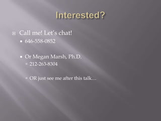 Interested?Call me! Let’s chat!646-558-0852Or Megan Marsh, Ph.D.212-263-8304OR just see me after this talk… 