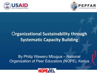 Organizational Sustainability through
    Systematic Capacity Building


    By Philip Waweru Mbugua – National
Organization of Peer Educators (NOPE), Kenya
 