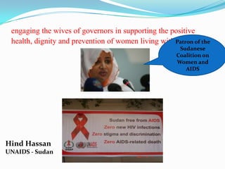 engaging the wives of governors in supporting the positive
 health, dignity and prevention of women living with Patron of the
                                                     hiv
                                                       Sudanese
                                                      Coalition on
                                                      Women and
                                                         AIDS




Hind Hassan
UNAIDS - Sudan
 