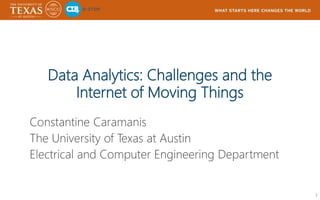 Data Analytics: Challenges and the
Internet of Moving Things
Constantine Caramanis
The University of Texas at Austin
Electrical and Computer Engineering Department
1
 