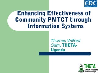 Enhancing Effectiveness of
Community PMTCT through
    Information Systems

            Thomas Wilfred
            Otim, THETA-
            Uganda
 