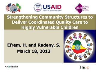 Strengthening Community Structures to
  Deliver Coordinated Quality Care to
      Highly Vulnerable Children



Efrem, H. and Radeny, S.
    March 18, 2013
 