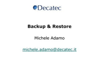1 Backup & Restore  Michele Adamo michele.adamo@decatec.it 