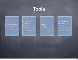 Tools
Projektmanagement:
- Zoho Projects

Onpage Check:
- onpage.org
- strucr.com
- Google Webmaster
Tools
- LinkChecker

SEO/ Backlinks/
Sitemaps:
- slickplan

Keywords:
- SEOlytics
- Sistrix
- etracker
- Linkresearchtools

25

 