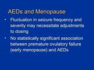 AEDs and Menopause Fluctuation in seizure frequency and severity may necessitate adjustments to dosing  No statistically significant association between premature ovulatory failure (early menopause) and AEDs 