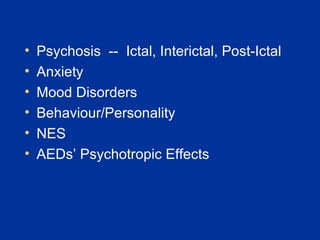 Psychosis  --  Ictal, Interictal, Post-Ictal Anxiety Mood Disorders Behaviour/Personality NES AEDs’ Psychotropic Effects 