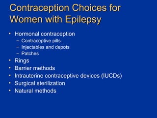 Contraception Choices for Women with Epilepsy Hormonal contraception Contraceptive pills Injectables and depots Patches Rings Barrier methods Intrauterine contraceptive devices (IUCDs) Surgical sterilization Natural methods 
