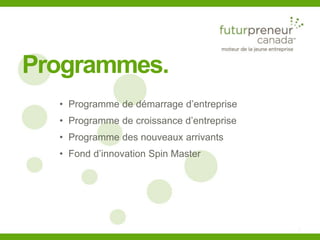 5 
Programmes. 
• Programme de démarrage d’entreprise 
• Programme de croissance d’entreprise 
• Programme des nouveaux arrivants 
• Fond d’innovation Spin Master 
 
