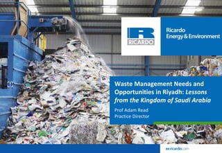 Waste Management Needs and
Opportunities in Riyadh: Lessons
from the Kingdom of Saudi Arabia
Prof Adam Read
Practice Director
 