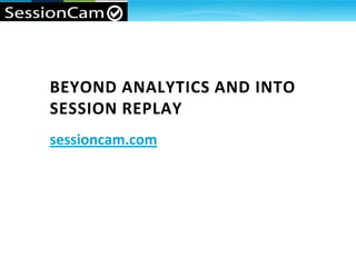 BEYOND ANALYTICS AND INTO
SESSION REPLAY
sessioncam.com

Page 1

 