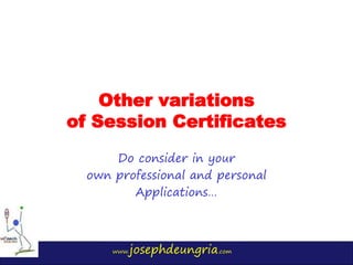 www.josephdeungria.com
Other variations
of Session Certificates
Do consider in your
own professional and personal
Applicat...