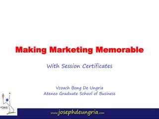 www.josephdeungria.com
Making Marketing Memorable
With Session Certificates
Vcoach Bong De Ungria
Ateneo Graduate School of Business
 