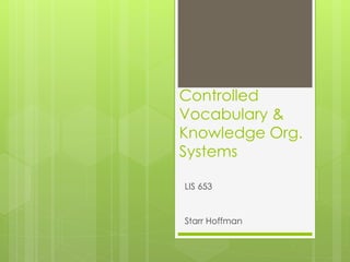 Controlled
Vocabulary &
Knowledge Org.
Systems
LIS 653
Starr Hoffman
 