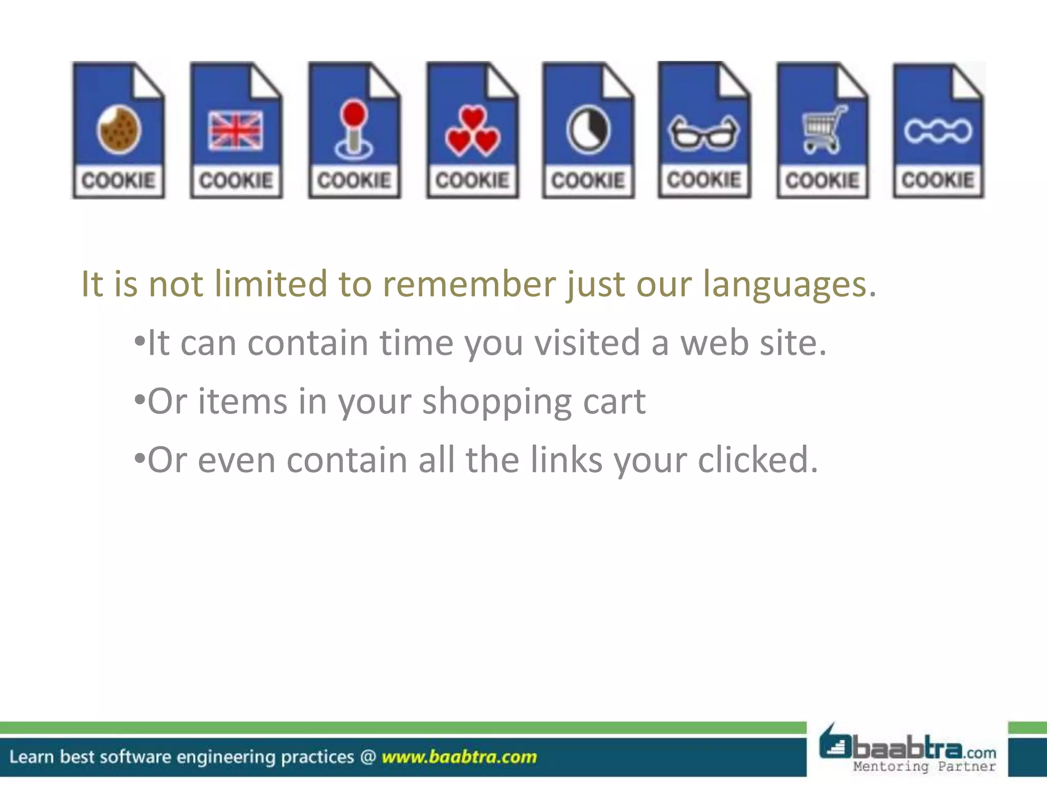 It is not limited to remember just our languages.
•It can contain time you visited a web site.
•Or items in your shopping cart
•Or even contain all the links your clicked.
 