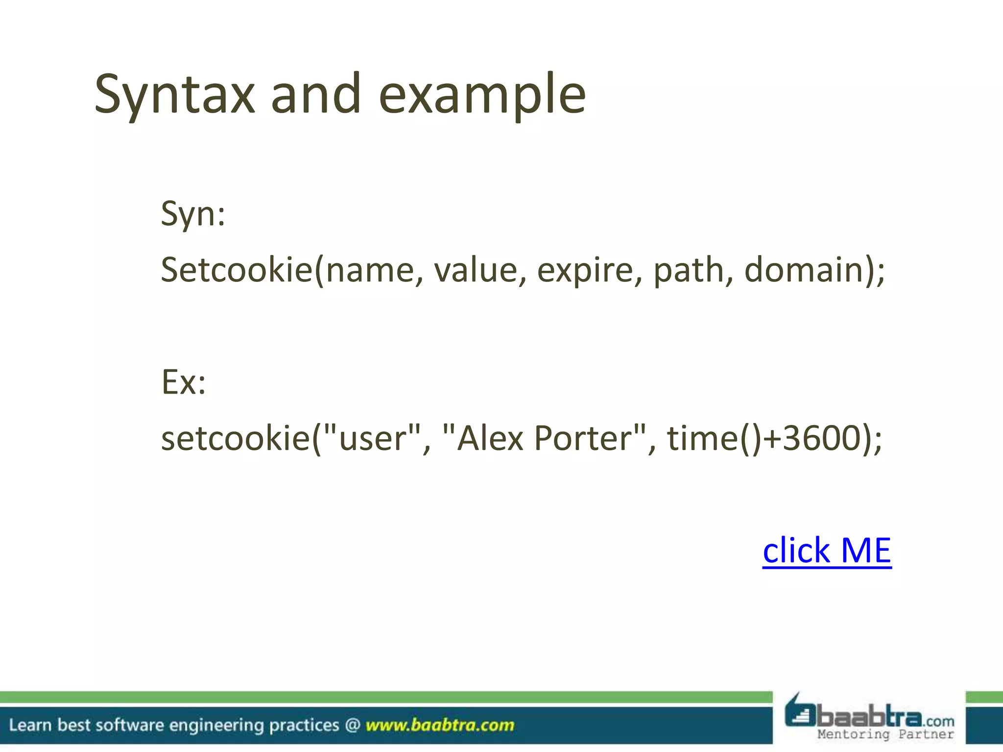 Syntax and example
Syn:
Setcookie(name, value, expire, path, domain);
Ex:
setcookie("user", "Alex Porter", time()+3600);
click ME
 