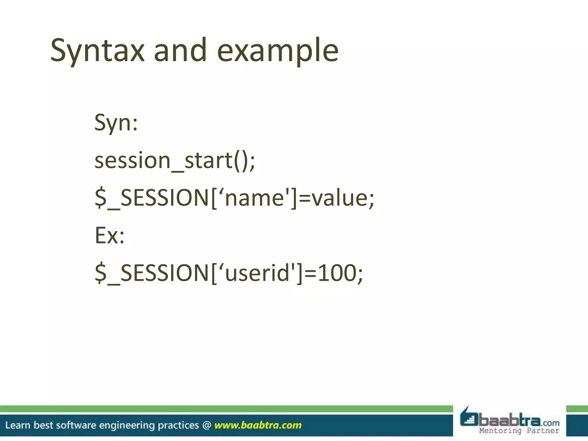 Syntax and example
Syn:
session_start();
$_SESSION[‘name']=value;
Ex:
$_SESSION[‘userid']=100;
 