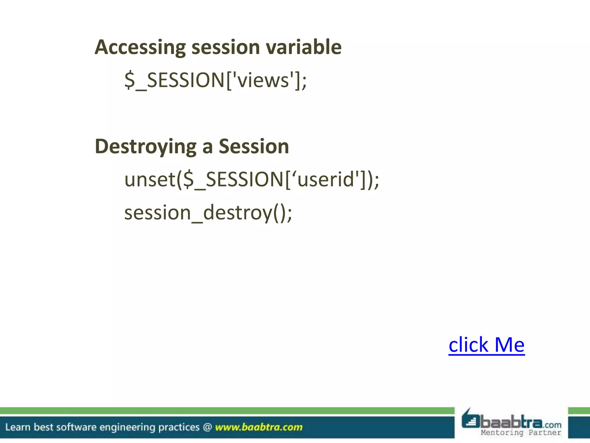 Accessing session variable
$_SESSION['views'];
Destroying a Session
unset($_SESSION[‘userid']);
session_destroy();
click Me
 