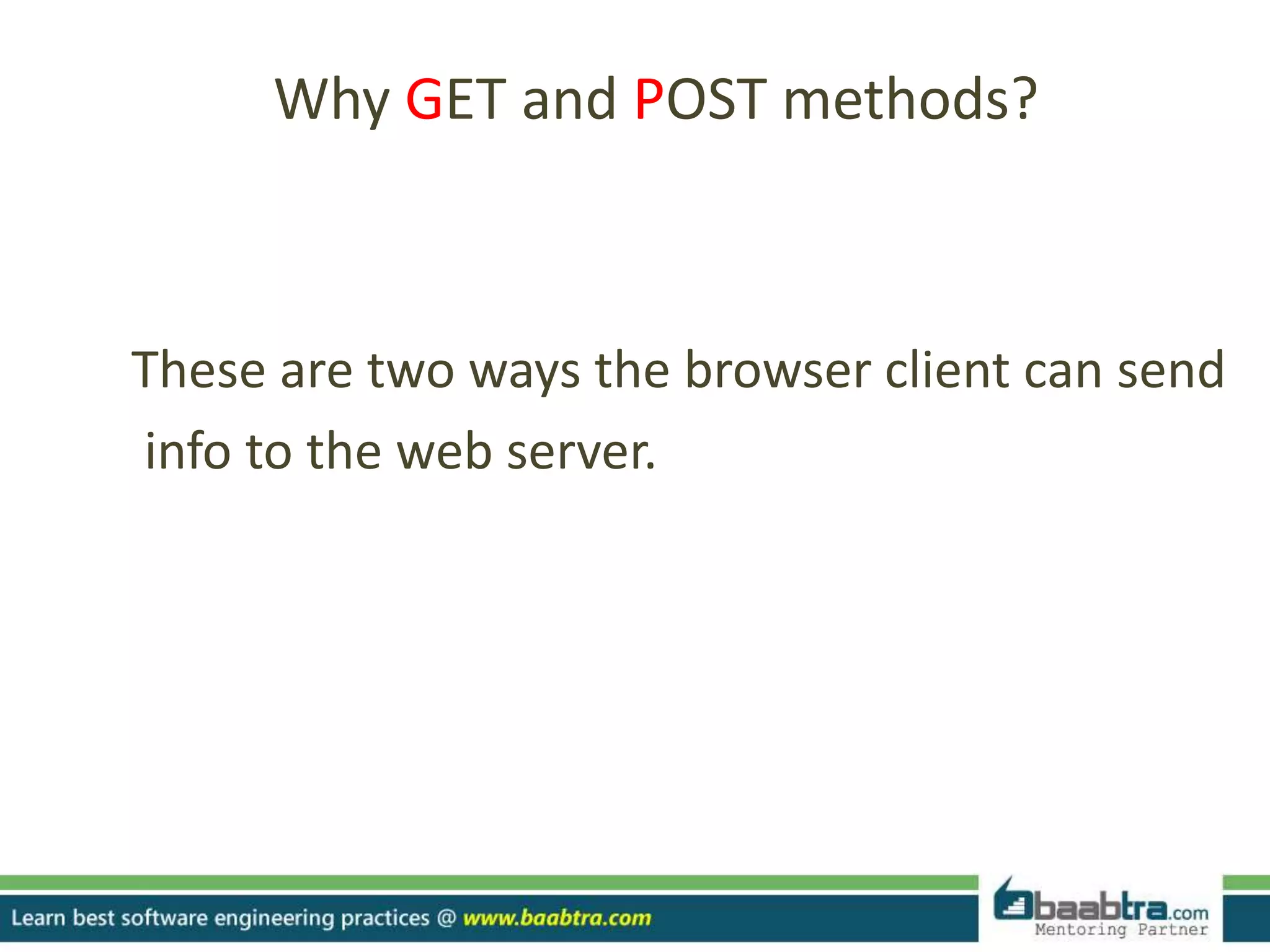 Why GET and POST methods?
These are two ways the browser client can send
info to the web server.
 