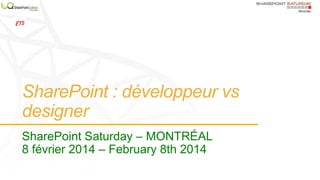 SharePoint : développeur vs
designer
SharePoint Saturday – MONTRÉAL
8 février 2014 – February 8th 2014

 